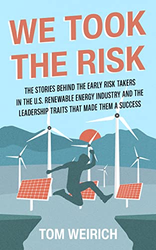 We Took the Risk: The Stories Behind the Early Risk Takers in the U.S. Renewable Energy Industry and the Leadership Traits that Made Them a Success
