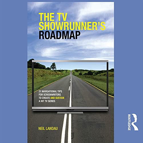 The TV Showrunner's Roadmap: 21 Navigational Tips for Screenwriters to Create and Sustain a Hit TV Series