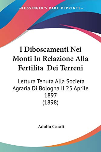 I Diboscamenti Nei Monti In Relazione Alla Fertilita Dei Terreni: Lettura Tenuta Alla Societa Agraria Di Bologna Il 25 Aprile 1897 (1898) (Italian Edition)