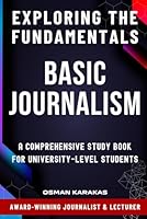 BASIC JOURNALISM Exploring the Fundamentals: A Comprehensive Study Book for University-Level Students (JOURNALISM SERIES) B0CJXG9RXB Book Cover