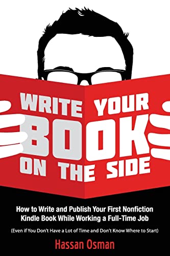 Write Your Book on the Side: How to Write and Publish Your First Nonfiction Kindle Book While Working a Full-Time Job (Even if You Don’t Have a Lot of Time and Don’t Know Where to Start)