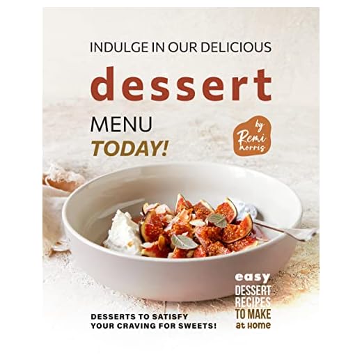 Indulge in Our Delicious Dessert Menu Today!: Desserts to Satisfy Your Craving for Sweets! (Easy Dessert Recipes to Make at Home)
