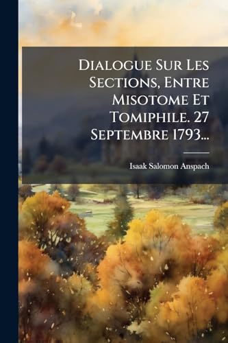 Dialogue Sur Les Sections, Entre Misotome Et Tomiphile. 27 Septembre 1793... (French Edition)