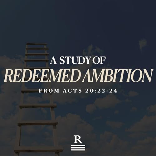 Acts 20:22-24: Redeemed Ambition