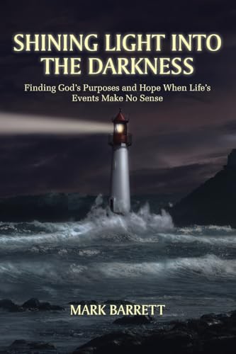 Shining Light Into the Darkness: Finding God's Purposes and Hope When Life's Events Make No Sense