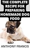  THE COMPLETE RECIPE TO PREPARING HOMEMADE DOG FOOD: 100+ Holistic recipes for a healthier dog (English Edition)