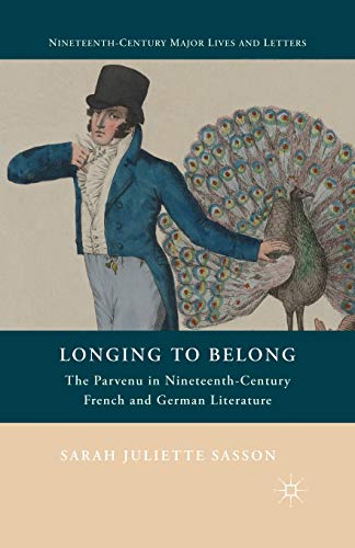 Longing to Belong: The Parvenu in Nineteenth-Century French and German Literature (Nineteenth-Century Major Lives and Letters)