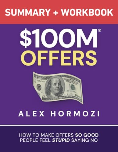 $100M Offers Summary and Workbook: How To Make Offers So Good People Feel Stupid Saying No (Acquisition.com $100M Series)