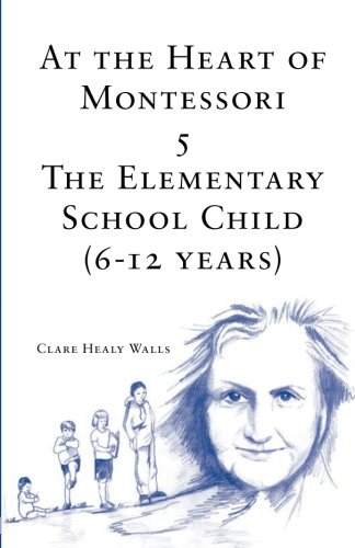 At the Heart of Montessori V: The Elementary School Child (6-12 Years)