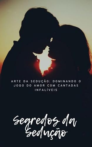 O Segredo da Sedução e Cantadas Infalíveis: Um guia prático para a arte da sedução e do flerte (Portuguese Edition)