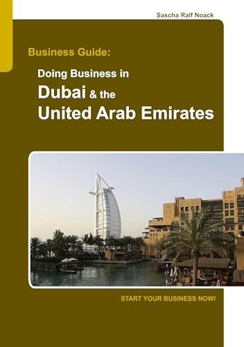 Business Guide: Doing Business in Dubai & the United Arab Emirates: Start Your Business Now!
