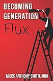 Becoming Generation Flux: Why Traditional Career Planning is Dead: How to be Agile, Adapt to Ambiguity, and Develop Resilience (Volume 1)