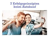 7 Erfolgsprinzipien beim Autokauf: Pures Praxiswissen