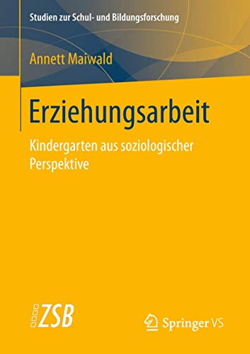 Erziehungsarbeit: Kindergarten aus soziologischer Perspektive (Studien zur Schul- und Bildungsforsch Erziehungsarbeit: Kindergarten aus soziologischer Perspektive (Studien zur Schul- und Bildungsforsch
