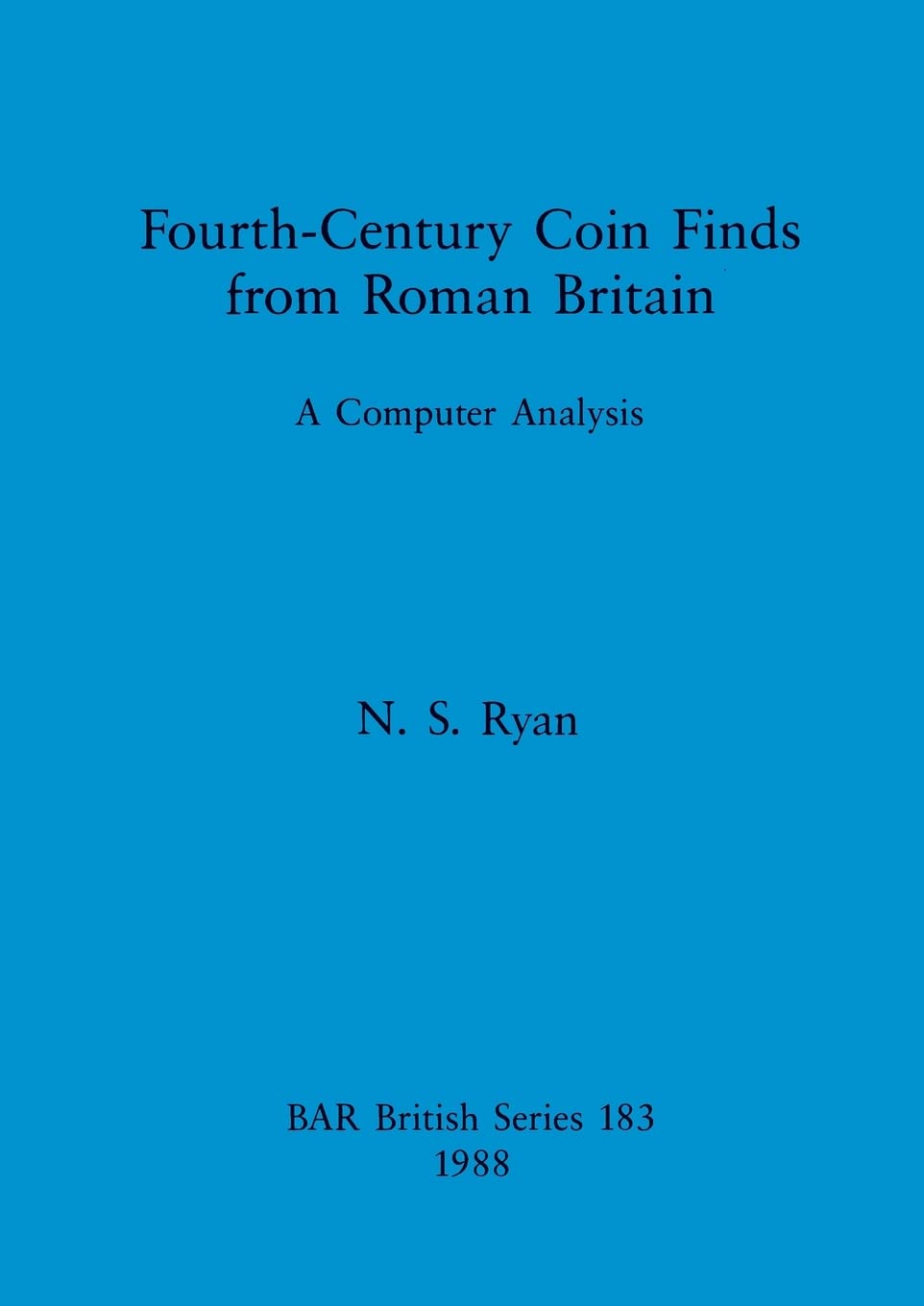 Fourth-century Coin Finds from Roman Britain: A Computer Analysis: 183 (British Archaeological Reports British Series)