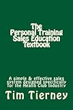 The Personal Training Sales Education Textbook: A simple and effective sales system designed specifically for the personal trainer in the health club.