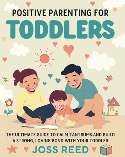 Positive Parenting for Toddlers: The Ultimate Guide to Calm Tantrums and Build a Strong, Loving Bond with Your Toddler (Toddler Skill-Building)