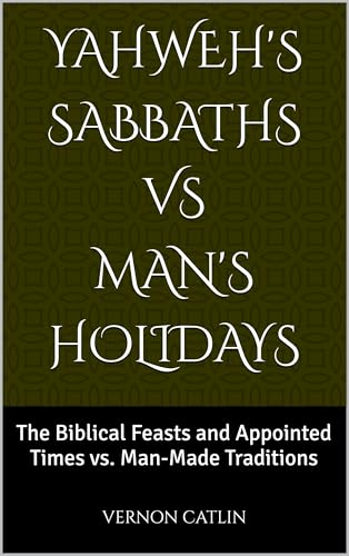 Yahweh's Sabbaths Vs Man's Holidays: The Biblical Feasts and Appointed