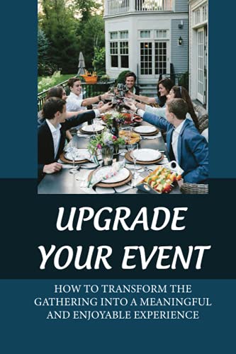 Upgrade Your Event: How To Transform The Gathering Into A Meaningful And Enjoyable Experience: Organize A Unique Event