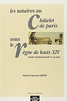 Les Notaires Au Chatelet De Paris Sous Le Regne De Louis Xiv: Etude Institutionnelle Et Sociale (Histoire Notariale) (French Edition) 2858161844 Book Cover