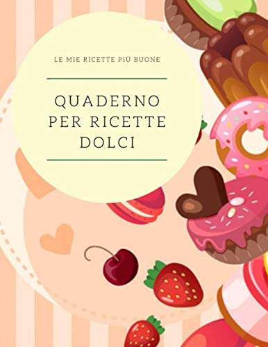 QUADERNO PER RICETTE DOLCI: quaderno personalizzato per scrivere le ricette più buone che hai creato…