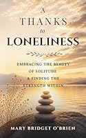A Thanks to Loneliness: Embracing the Beauty of Solitude & Finding the Strength Within. A Journey of Self-Discovery to find Gratidude in Loneliness B0BZFLC2G3 Book Cover