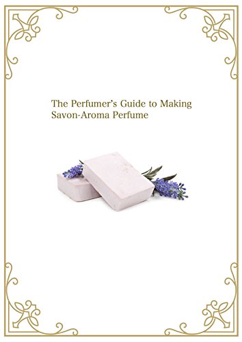 The Perfumer’s Guide to Making Savon-Aroma Perfume (English...