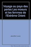  Voyage au pays des perles Les moeurs et les femmes de l\'Extrême Orient