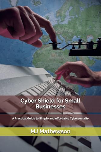 Cyber Shield for Small Businesses: A Practical Guide to Simple and Affordable Cybersecurity