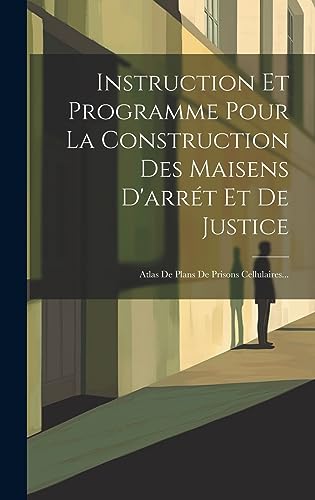  Instruction Et Programme Pour La Construction Des Maisens D\'arrét Et De Justice: Atlas De Plans De Prisons Cellulaires...
