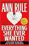 Everything She Ever Wanted: A True Story of Obsessive Love, Murder, and Betrayal by Ann Rule