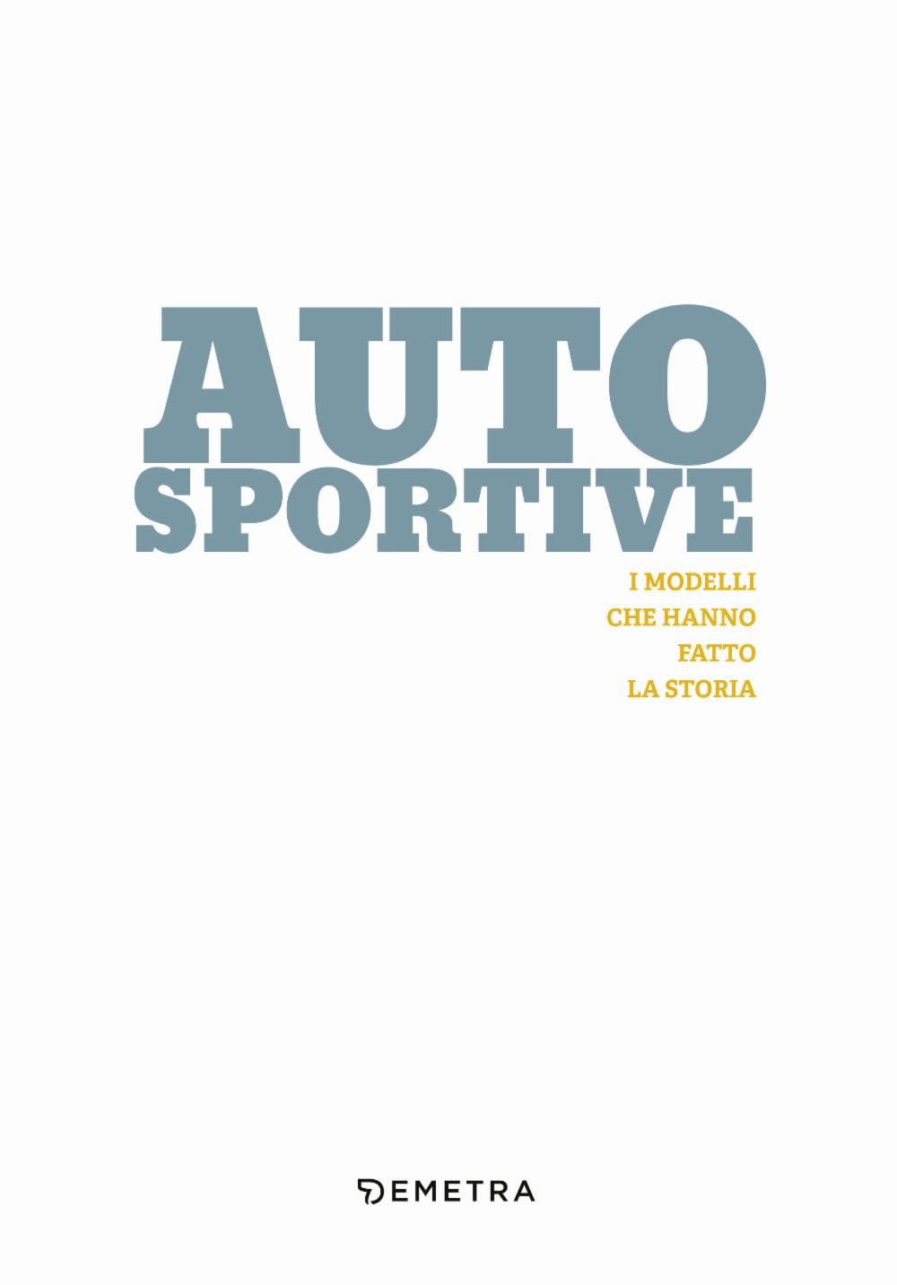 Auto sportive. I modelli che hanno fatto la storia. Ediz. a colori