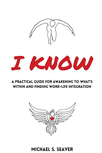 I Know: A Practical Guide for Awakening to What's Within and Finding Work-Life Integration I Know: A Practical Guide for Awakening to What's Within and Finding Work-Life Integration