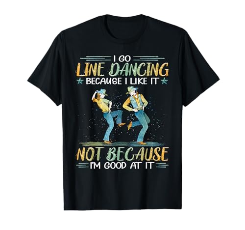 I Go Line Dancing Because I Like It Not Because I'm Good At T-Shirt