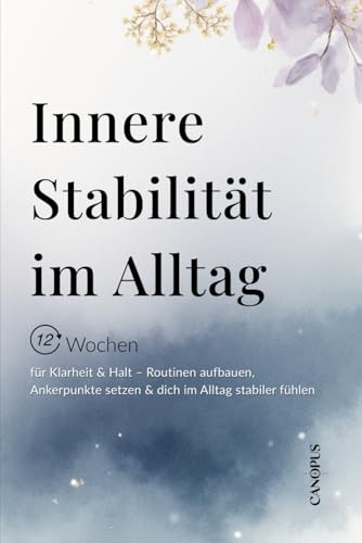 Innere Stabilitaet im Alltag: 12 Wochen zu mehr Stabilitaet ? Routinen entwickeln, Ankerpunkte setzen & inneren Halt im Alltag f
