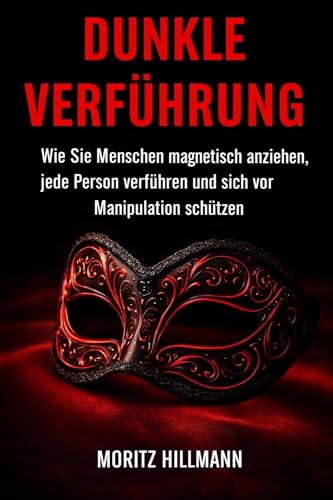 Dunkle Verführung: Wie Sie Menschen magnetisch anziehen, jede Person verführen und sich vor Manipulation schützen