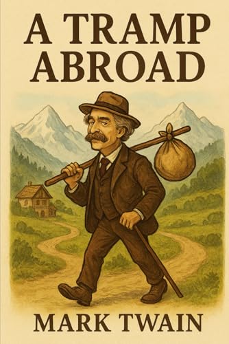 A Tramp Abroad: A Classic Travel Memoir of Adventure, Humor, and Satire Through 19th-Century Europe With Original Illustrations