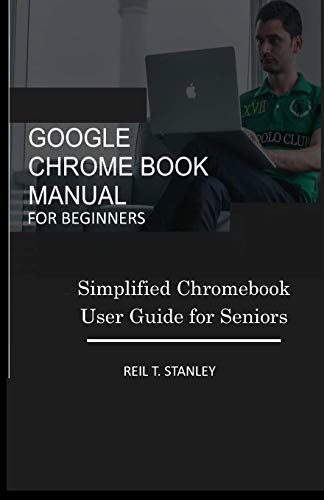 GOOGLE CHROME BOOK MANUAL FOR BEGINNERS: Simplified Chromebook User Guide for Seniors