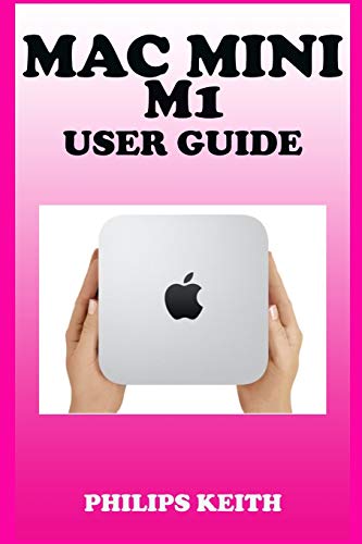 Mac Mini M1 User Guide: A Comprehensive Manual And Guide For Beginners Ands Pros. To Set Up, Connect And Master The New Apple Mac Mini 2020 With Detailed Pictures And Screenshot