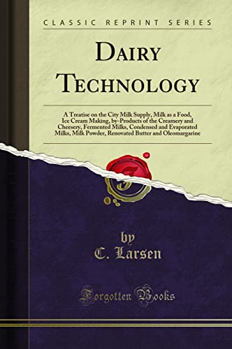 Dairy Technology: A Treatise on the City Milk Supply, Milk as a Food, Ice Cream Making, by-Products of the Creamery and Cheesery, Fermented Milks, Condensed and Evaporated Milks, Milk Powder, Renov...