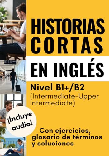 Historias cortas en inglés: Con ejercicios, glosario de términos y soluciones. Nivel B1+/B2 (Intermediate Upper Intermediate)