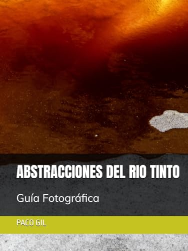 ABSTRACCIONES DEL RIO TINTO: GUIA FOTOGRAFICA