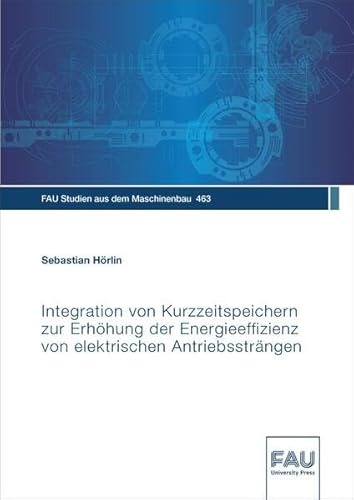 Integration von Kurzzeitspeichern zur Erhöhung der Energieeffizienz von elektrischen Antriebssträngen (FAU Studien aus dem Maschinenbau)