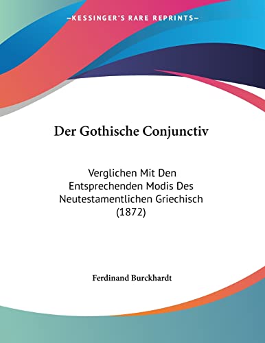 Der Gothische Conjunctiv: Verglichen Mit Den Entsprechenden Modis Des Neutestamentlichen Griechisch (1872) (German Edition)