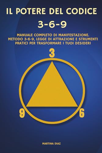  IL POTERE DEL CODICE 3-6-9: Manuale Completo di Manifestazione. Metodo 3-6-9, Legge di Attrazione e Strumenti Pratici per Trasformare i Tuoi Desideri