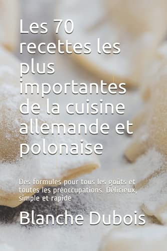 Les 70 recettes les plus importantes de la cuisine allemande et polonaise: Des formules pour tous les goûts et toutes les préoccupations. Délicieux, simple...