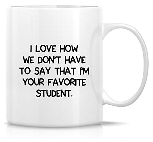 Retreez Funny Mug - I Love How We Don't Have to Say I'm Your Favorite Student Teacher 11 Oz Ceramic Coffee Mugs - Funny, Motivational, Inspirational birthday gifts for friends, coworkers, dad, mom