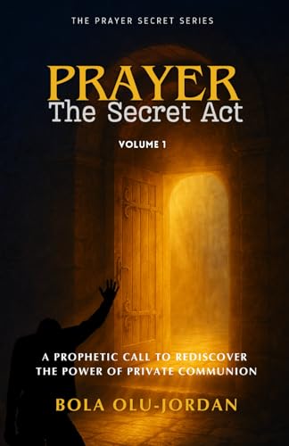 PRAYER: The Secret Act: A Prophetic Call to Rediscover the Power of Private Communion