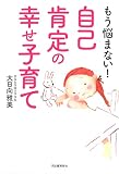 もう悩まない!自己肯定の幸せ子育て