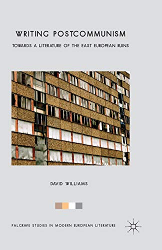 Writing Postcommunism: Towards a Literature of the East European Ruins (Palgrave Studies in Modern European Literature)